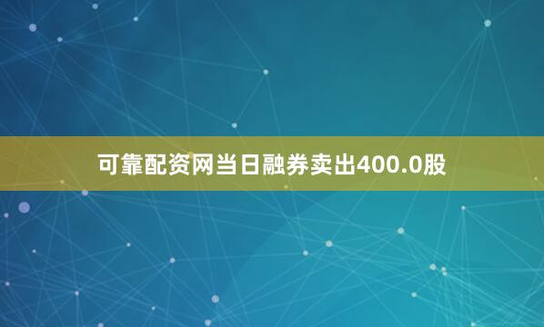 可靠配资网当日融券卖出400.0股