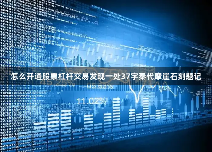 怎么开通股票杠杆交易发现一处37字秦代摩崖石刻题记