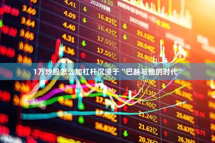 1万炒股怎么加杠杆沉浸于“巴赫与他的时代”