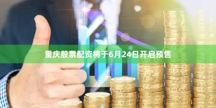 重庆股票配资将于6月24日开启预售