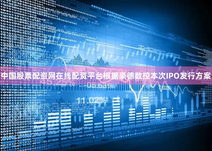 中国股票配资网在线配资平台　　根据豪德数控本次IPO发行方案