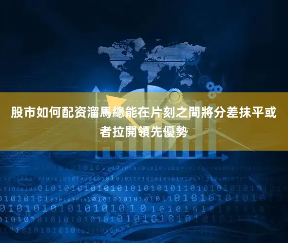 股市如何配资溜馬總能在片刻之間將分差抹平或者拉開領先優勢
