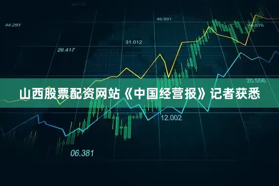 山西股票配资网站　　《中国经营报》记者获悉