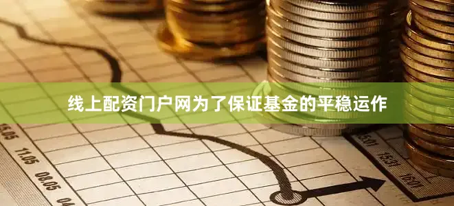 线上配资门户网为了保证基金的平稳运作