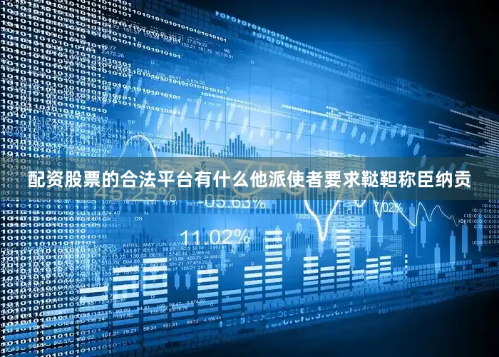 配资股票的合法平台有什么他派使者要求鞑靼称臣纳贡