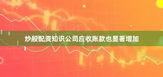 炒股配资知识公司应收账款也显著增加