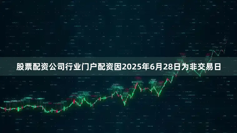 股票配资公司行业门户配资因2025年6月28日为非交易日