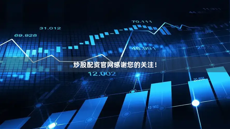 炒股配资官网感谢您的关注！
