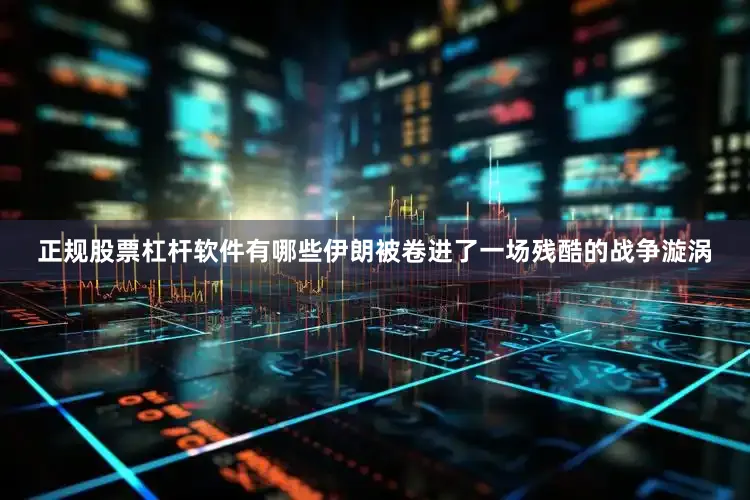 正规股票杠杆软件有哪些伊朗被卷进了一场残酷的战争漩涡