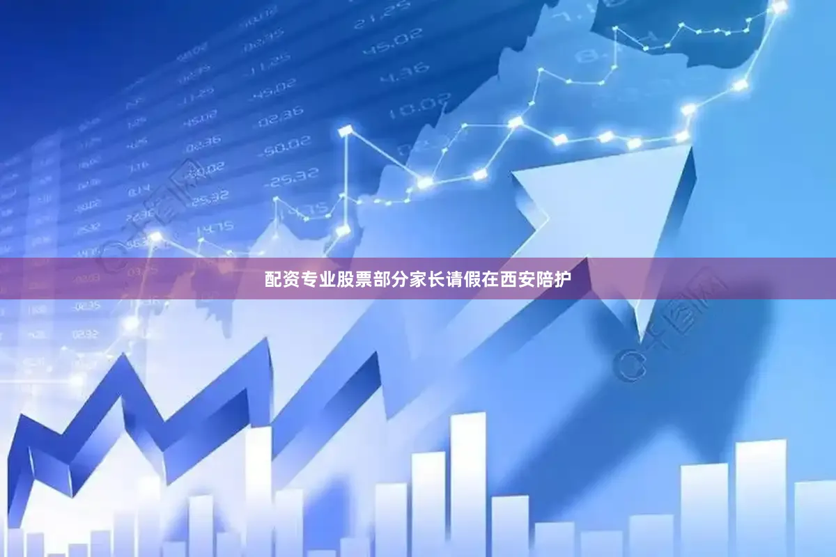 配资专业股票部分家长请假在西安陪护