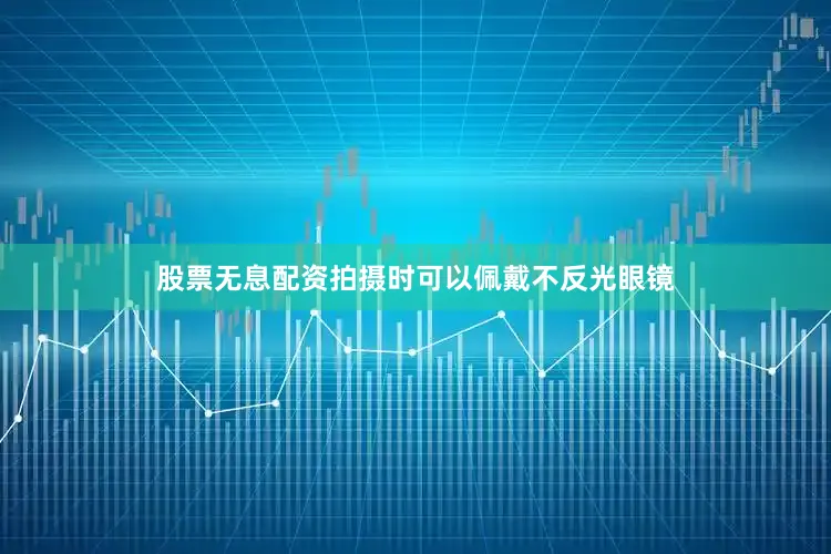 股票无息配资拍摄时可以佩戴不反光眼镜
