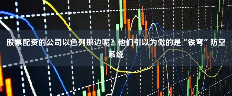 股票配资的公司以色列那边呢？他们引以为傲的是“铁穹”防空系统