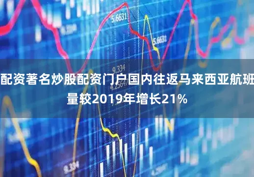 配资著名炒股配资门户国内往返马来西亚航班量较2019年增长21%