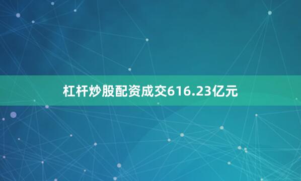 杠杆炒股配资成交616.23亿元