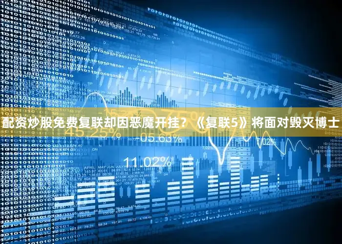 配资炒股免费复联却因恶魔开挂？《复联5》将面对毁灭博士