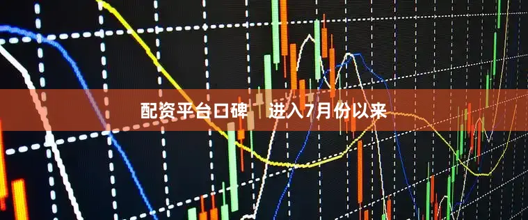 配资平台口碑    进入7月份以来