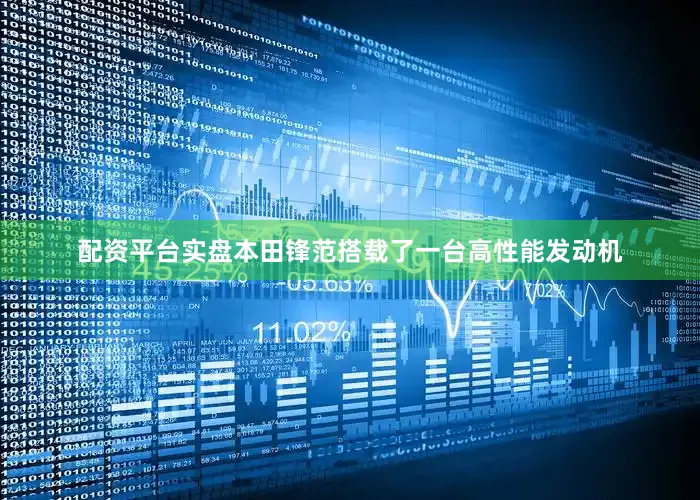 配资平台实盘本田锋范搭载了一台高性能发动机