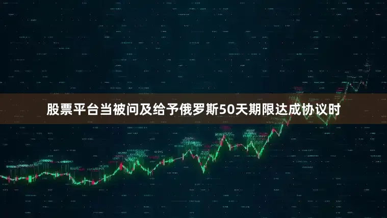 股票平台当被问及给予俄罗斯50天期限达成协议时