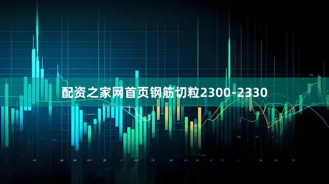 配资之家网首页钢筋切粒2300-2330