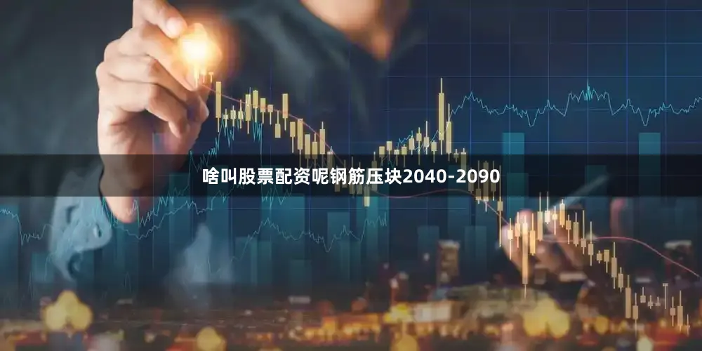 啥叫股票配资呢钢筋压块2040-2090