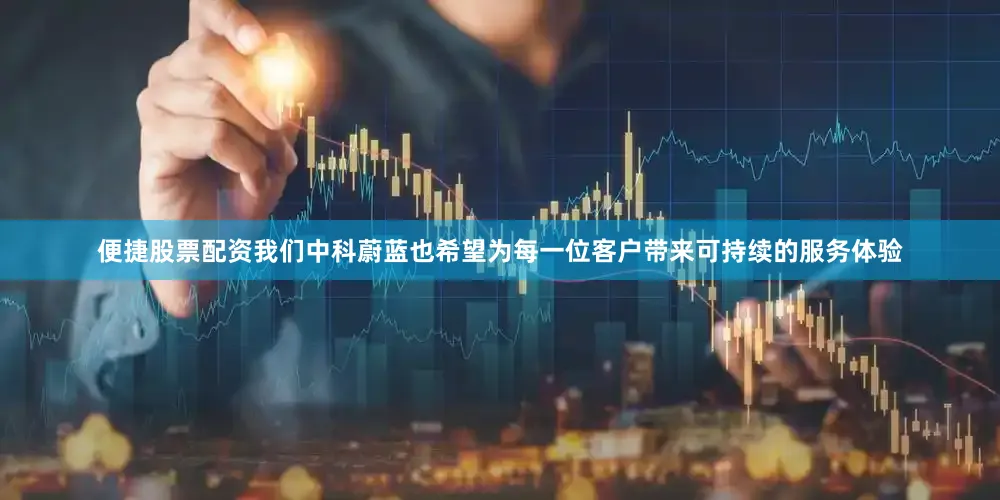 便捷股票配资我们中科蔚蓝也希望为每一位客户带来可持续的服务体验