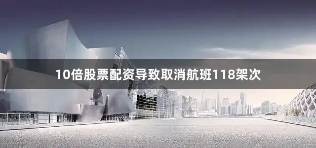 10倍股票配资导致取消航班118架次