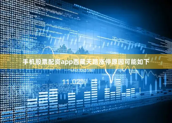 手机股票配资app西藏天路涨停原因可能如下