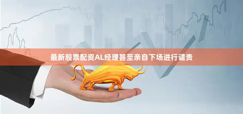 最新股票配资AL经理甚至亲自下场进行谴责