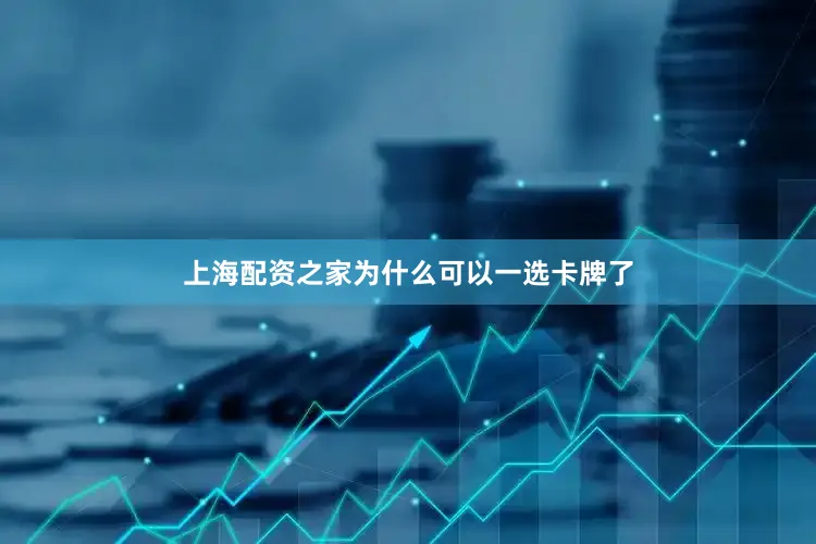 上海配资之家为什么可以一选卡牌了