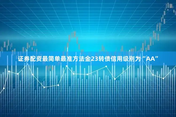 证券配资最简单最准方法金23转债信用级别为“AA”