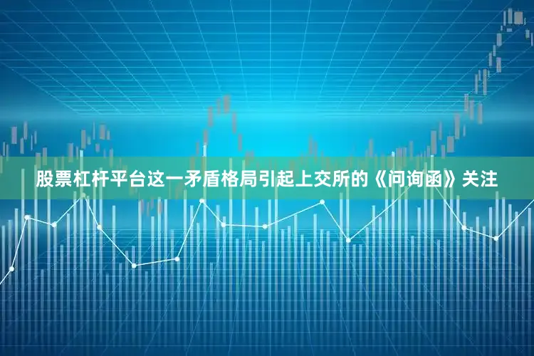 股票杠杆平台这一矛盾格局引起上交所的《问询函》关注