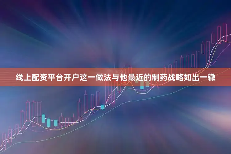 线上配资平台开户这一做法与他最近的制药战略如出一辙