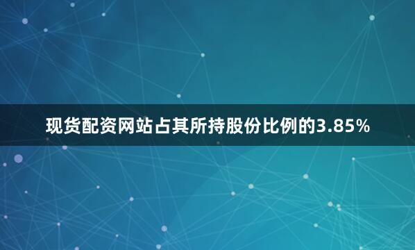 现货配资网站占其所持股份比例的3.85%