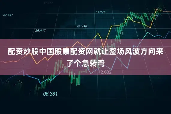 配资炒股中国股票配资网就让整场风波方向来了个急转弯